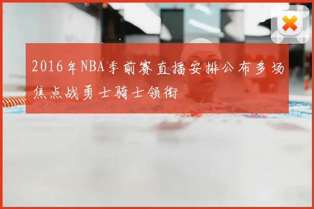 2016年NBA季前赛直播安排公布多场焦点战勇士骑士领衔