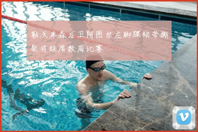 勒沃库森后卫阿图尔左脚踝韧带撕裂将缺席数周比赛