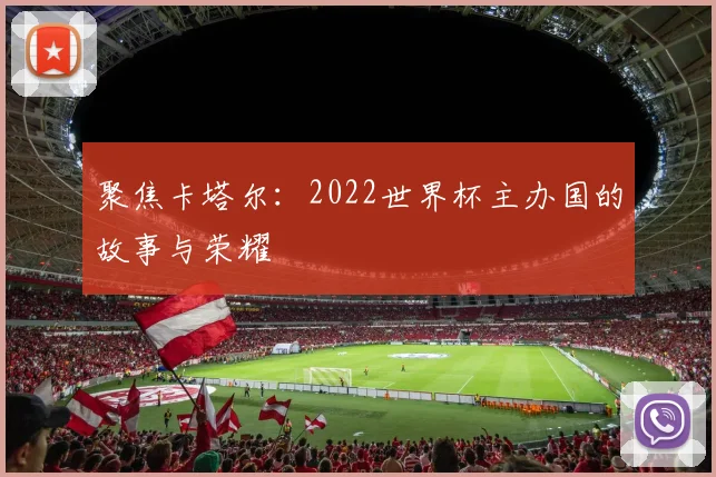 聚焦卡塔尔:2022世界杯主办国的故事与荣耀
