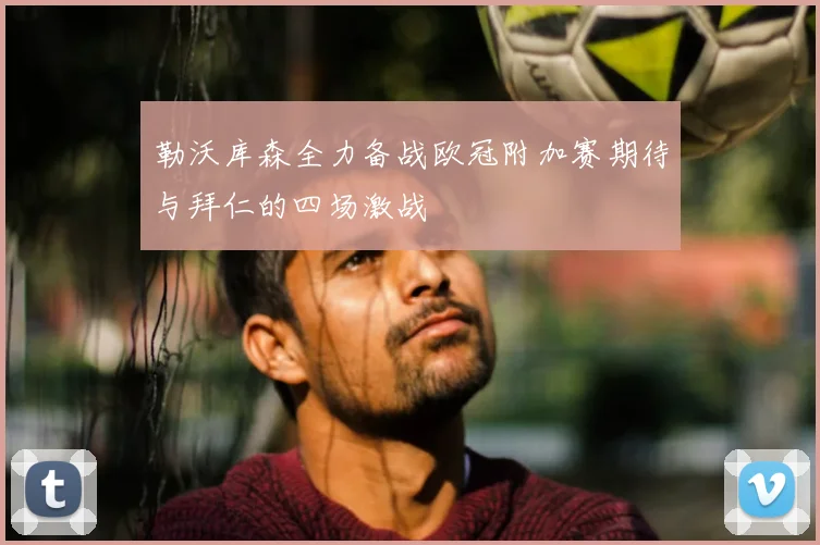 勒沃库森全力备战欧冠附加赛期待与拜仁的四场激战