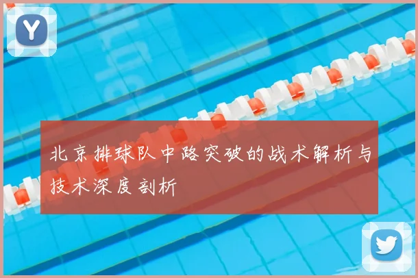 北京排球队中路突破的战术解析与技术深度剖析
