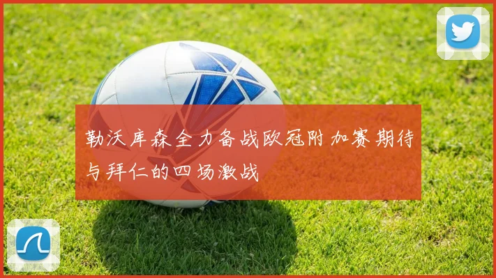 勒沃库森全力备战欧冠附加赛期待与拜仁的四场激战