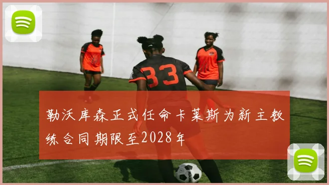 勒沃库森正式任命卡莱斯为新主教练合同期限至2028年