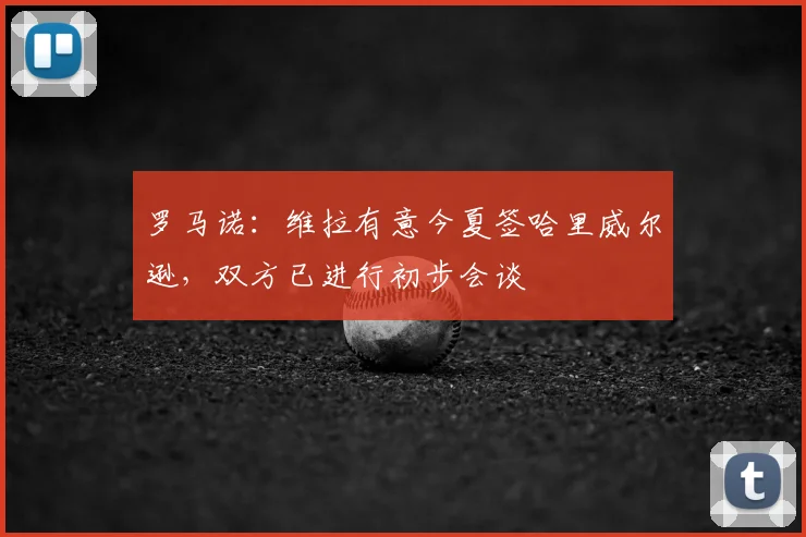 罗马诺：维拉有意今夏签哈里威尔逊，双方已进行初步会谈