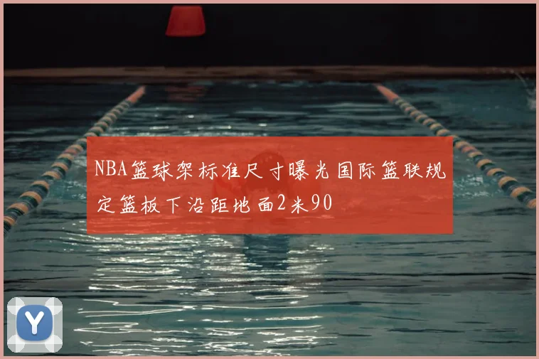 NBA篮球架标准尺寸曝光国际篮联规定篮板下沿距地面2米90
