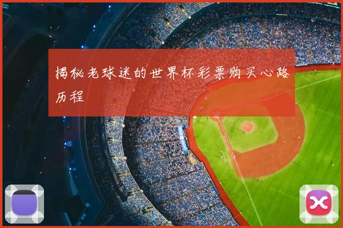 揭秘老球迷的世界杯彩票购买心路历程