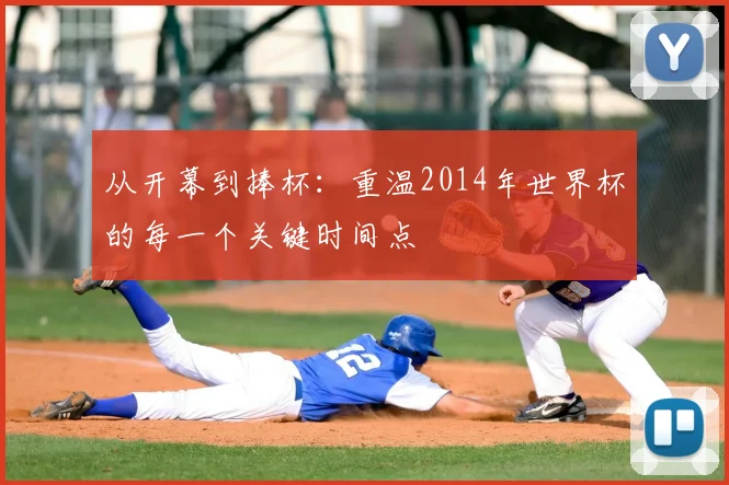 从开幕到捧杯:重温2014年世界杯的每一个关键时间点