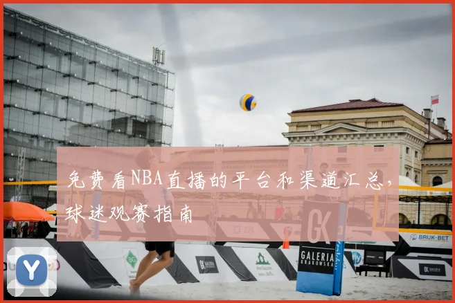 免费看NBA直播的平台和渠道汇总,球迷观赛指南