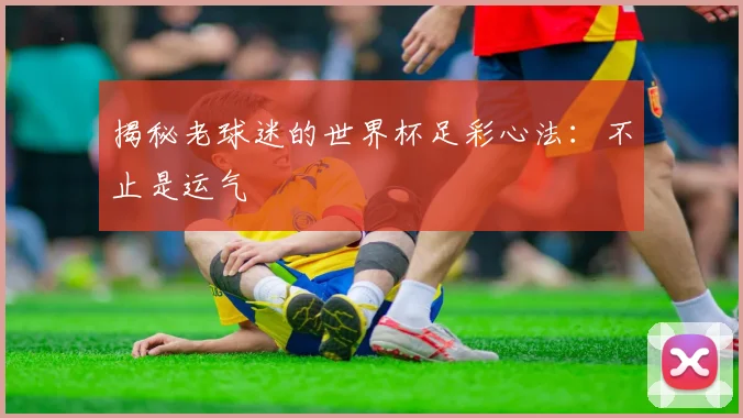 揭秘老球迷的世界杯足彩心法:不止是运气