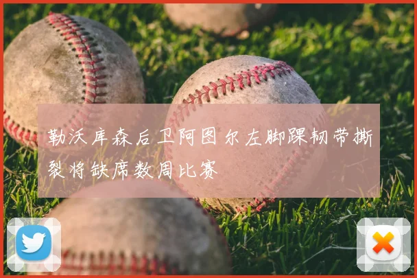 勒沃库森后卫阿图尔左脚踝韧带撕裂将缺席数周比赛