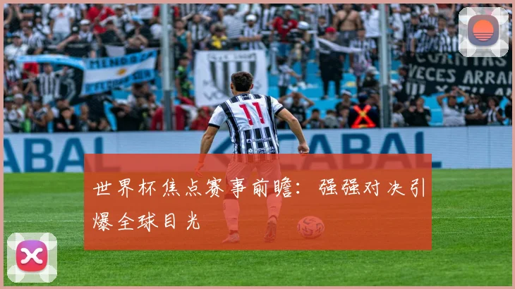 世界杯焦点赛事前瞻:强强对决引爆全球目光