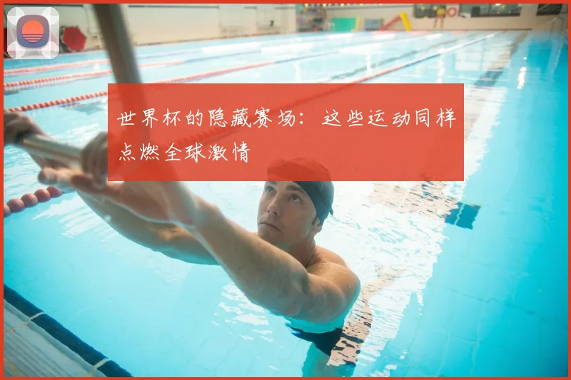 世界杯的隐藏赛场:这些运动同样点燃全球激情