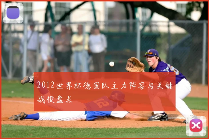 2012世界杯德国队主力阵容与关键战役盘点