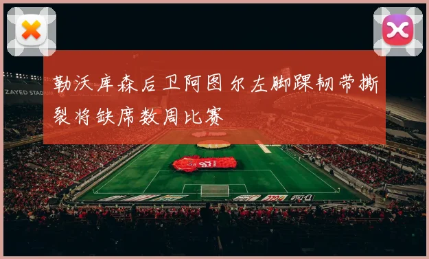勒沃库森后卫阿图尔左脚踝韧带撕裂将缺席数周比赛