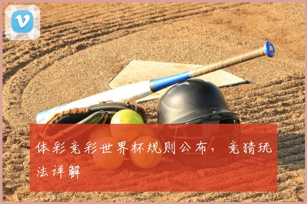 体彩竞彩世界杯规则公布,竞猜玩法详解