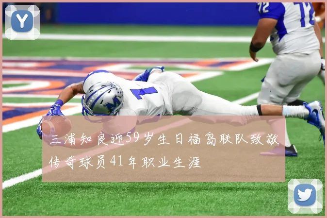 三浦知良迎59岁生日福岛联队致敬传奇球员41年职业生涯