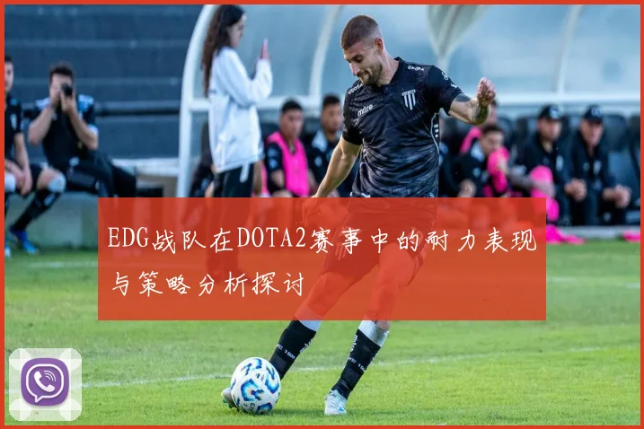 EDG战队在DOTA2赛事中的耐力表现与策略分析探讨
