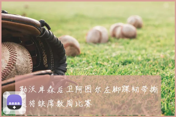 勒沃库森后卫阿图尔左脚踝韧带撕裂将缺席数周比赛