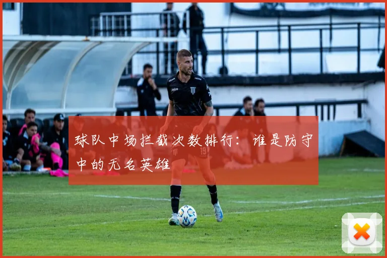 球队中场拦截次数排行:谁是防守中的无名英雄