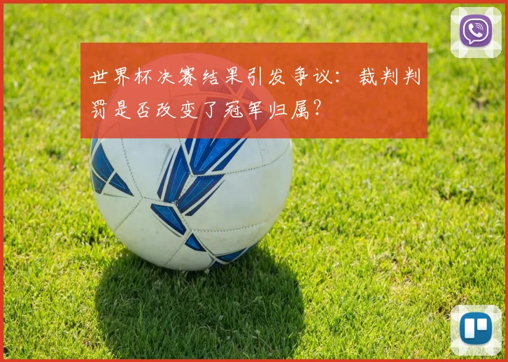 世界杯决赛结果引发争议：裁判判罚是否改变了冠军归属？