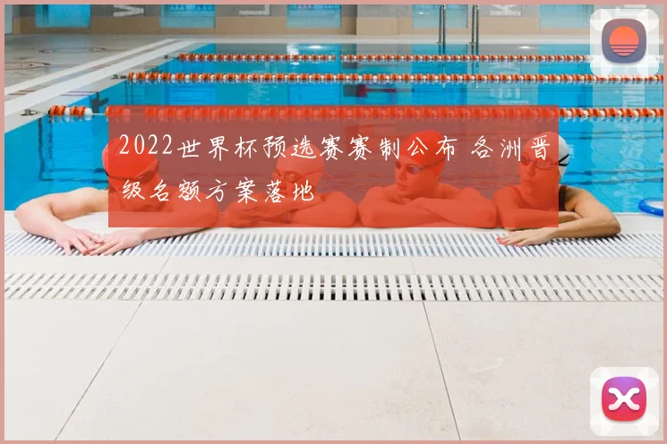 2022世界杯预选赛赛制公布 各洲晋级名额方案落地