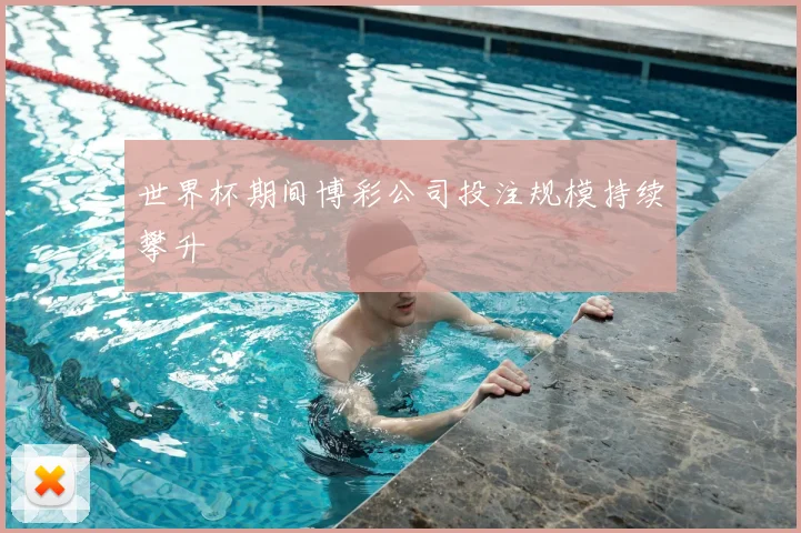 世界杯期间博彩公司投注规模持续攀升