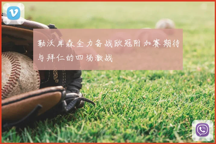 勒沃库森全力备战欧冠附加赛期待与拜仁的四场激战