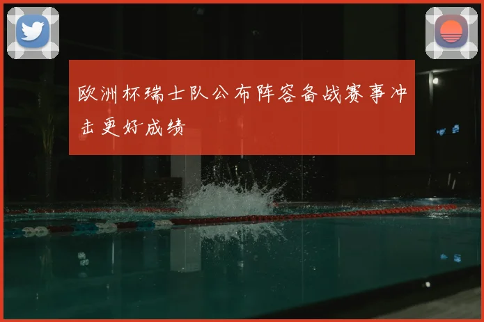 欧洲杯瑞士队公布阵容备战赛事冲击更好成绩