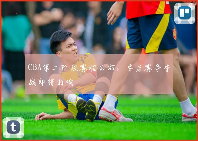 CBA第二阶段赛程公布，季后赛争夺战即将打响