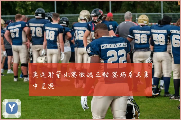奥运射箭比赛激战正酣 赛场看点集中呈现