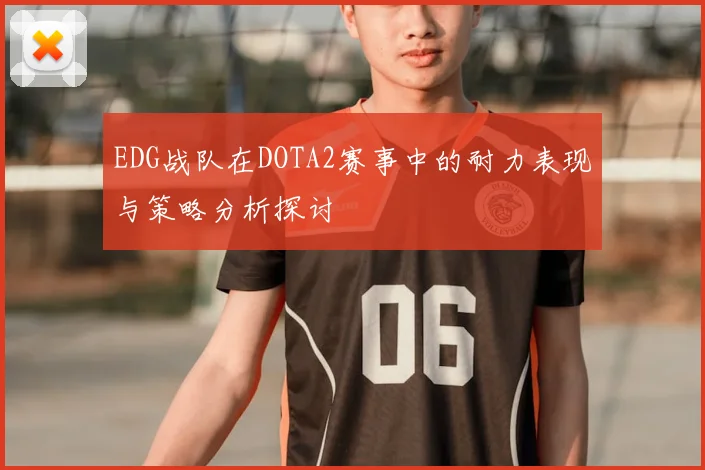 EDG战队在DOTA2赛事中的耐力表现与策略分析探讨