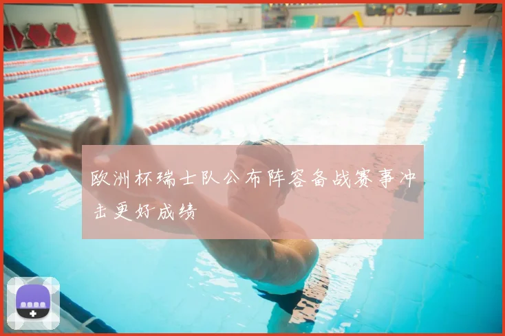 欧洲杯瑞士队公布阵容备战赛事冲击更好成绩