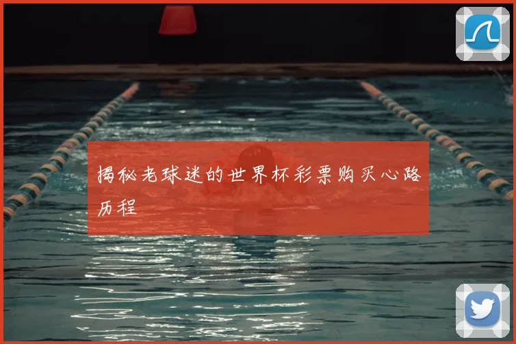 揭秘老球迷的世界杯彩票购买心路历程