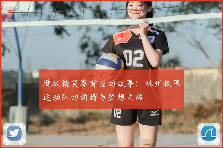 滑板精英赛背后的故事:杭州极限运动队的拼搏与梦想之路