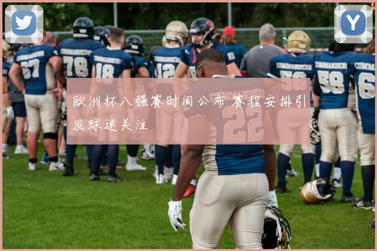 欧洲杯八强赛时间公布 赛程安排引发球迷关注