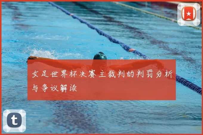 女足世界杯决赛主裁判的判罚分析与争议解读