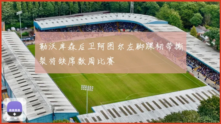 勒沃库森后卫阿图尔左脚踝韧带撕裂将缺席数周比赛