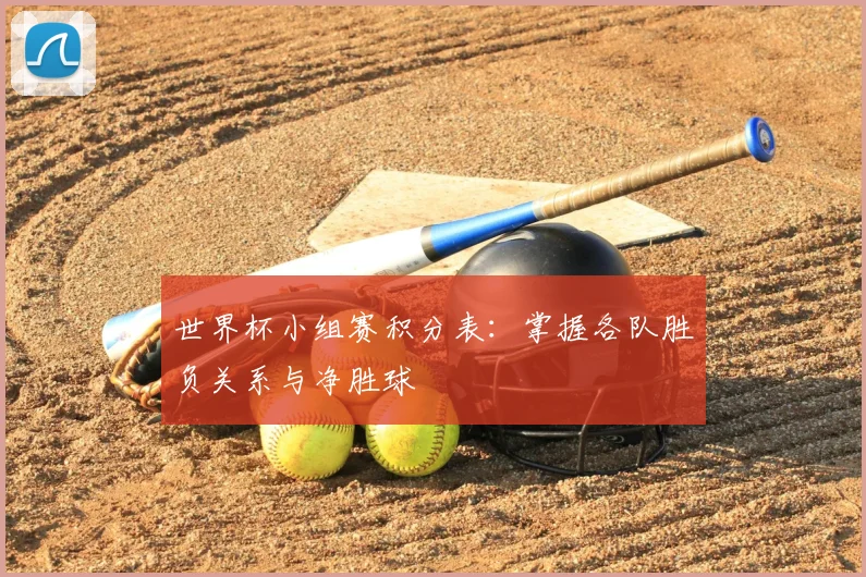 世界杯小组赛积分表:掌握各队胜负关系与净胜球