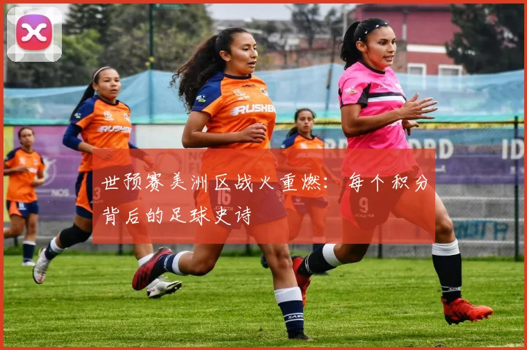 世预赛美洲区战火重燃：每个积分背后的足球史诗