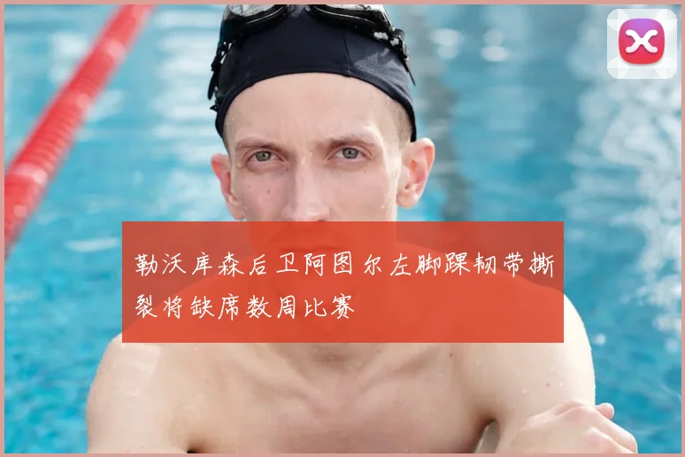 勒沃库森后卫阿图尔左脚踝韧带撕裂将缺席数周比赛