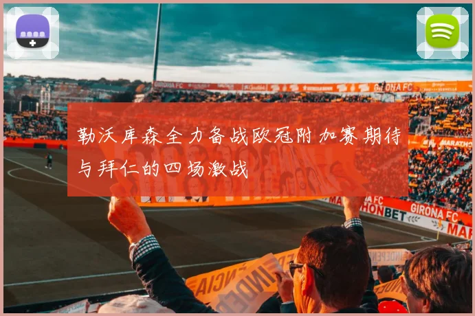 勒沃库森全力备战欧冠附加赛期待与拜仁的四场激战
